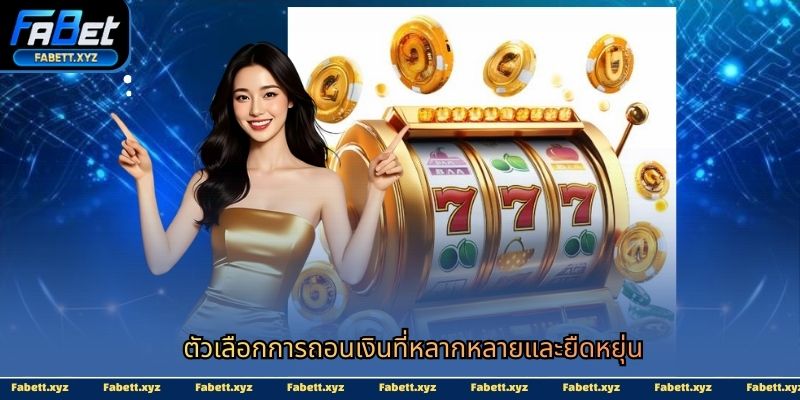 ตัวเลือกการถอนเงินที่หลากหลายและยืดหยุ่น